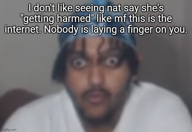 Omegle victim 1 | I don't like seeing nat say she's "getting harmed" like mf this is the internet. Nobody is laying a finger on you. | image tagged in omegle victim 1 | made w/ Imgflip meme maker