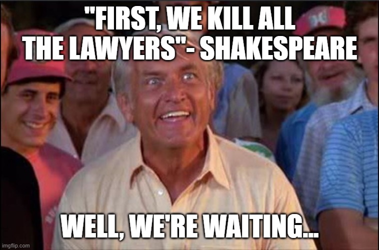 Kill all the lawyers | "FIRST, WE KILL ALL THE LAWYERS"- SHAKESPEARE; WELL, WE'RE WAITING... | image tagged in well we're waiting | made w/ Imgflip meme maker