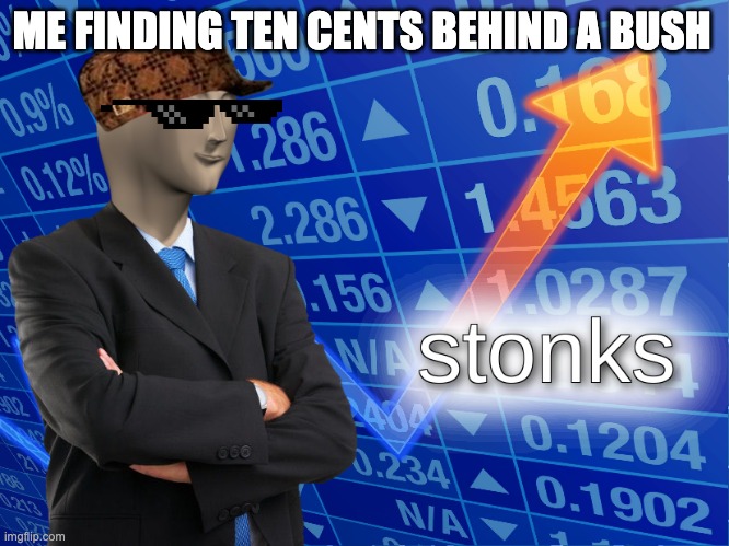 finding ten cents | ME FINDING TEN CENTS BEHIND A BUSH | image tagged in stonks,money | made w/ Imgflip meme maker