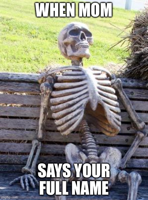 Oh god no… | WHEN MOM; SAYS YOUR FULL NAME | image tagged in memes,waiting skeleton | made w/ Imgflip meme maker