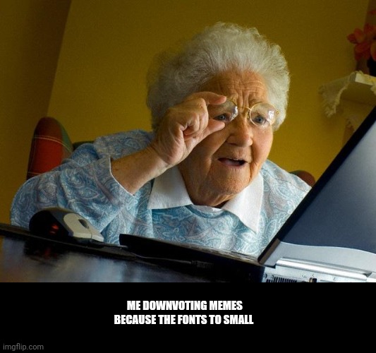 I need bifocals | ME DOWNVOTING MEMES BECAUSE THE FONTS TO SMALL | image tagged in memes,grandma finds the internet,you can't see me,blind,small | made w/ Imgflip meme maker