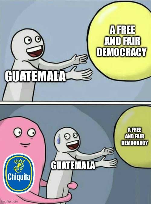 The U.S be like when a democratic country elects a socialist leader: >:( | A FREE AND FAIR DEMOCRACY; GUATEMALA; A FREE AND FAIR DEMOCRACY; GUATEMALA | image tagged in memes,running away balloon,politics,guatemala,united states,capitalism | made w/ Imgflip meme maker