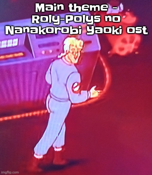 No idea vro | Main theme - Roly-Polys no Nanakorobi Yaoki ost | image tagged in egon puts the new forgis on the jeep | made w/ Imgflip meme maker