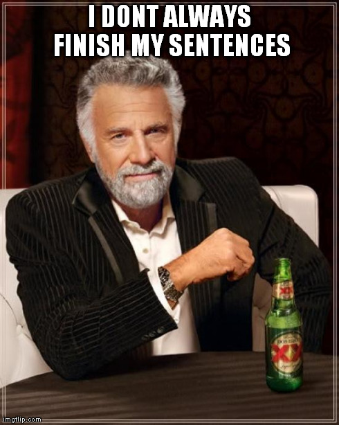The Most Interesting Man In The World Meme | I DONT ALWAYS FINISH MY SENTENCES | image tagged in memes,the most interesting man in the world | made w/ Imgflip meme maker