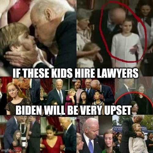 Joe Biden Pedophile! | IF THESE KIDS HIRE LAWYERS BIDEN WILL BE VERY UPSET | image tagged in joe biden pedophile | made w/ Imgflip meme maker