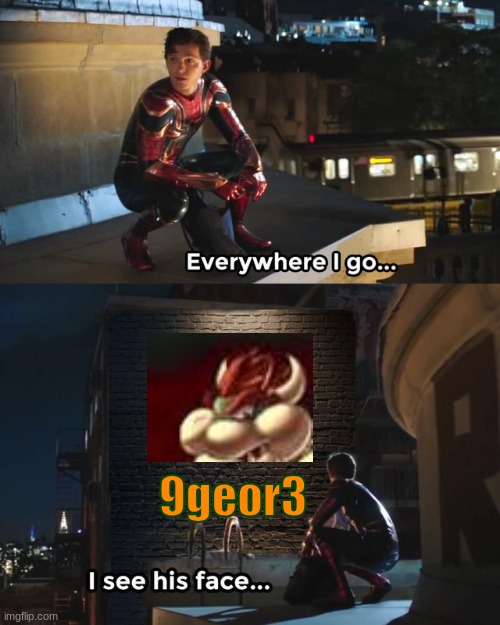 Everywhere I go I see his face | 9geor3 | image tagged in everywhere i go i see his face | made w/ Imgflip meme maker
