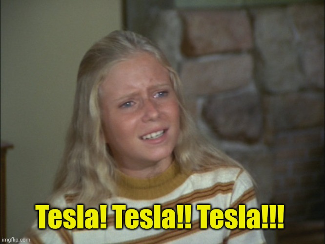 marcia marcia marcia | Tesla! Tesla!! Tesla!!! | image tagged in marcia marcia marcia | made w/ Imgflip meme maker