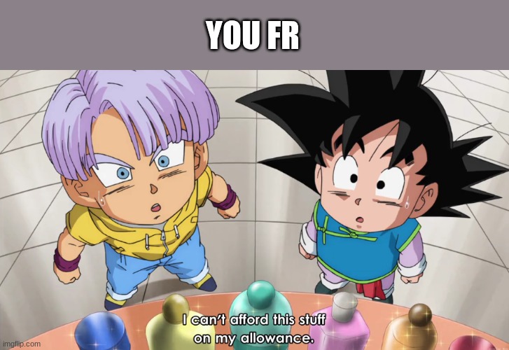 I can't afford this with my allowance | YOU FR | image tagged in i can't afford this with my allowance | made w/ Imgflip meme maker