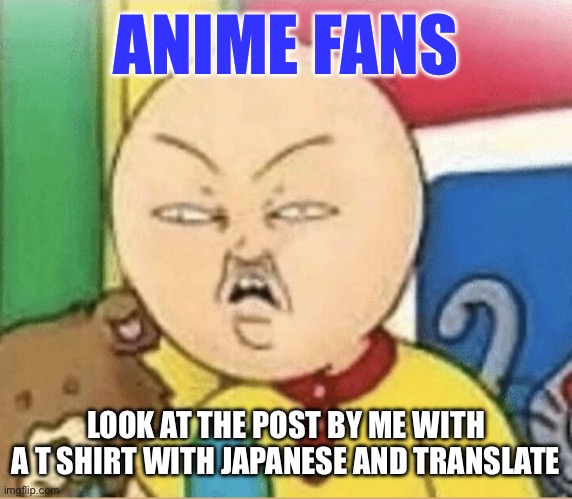 ANIME FANS; LOOK AT THE POST BY ME WITH A T SHIRT WITH JAPANESE AND TRANSLATE | made w/ Imgflip meme maker