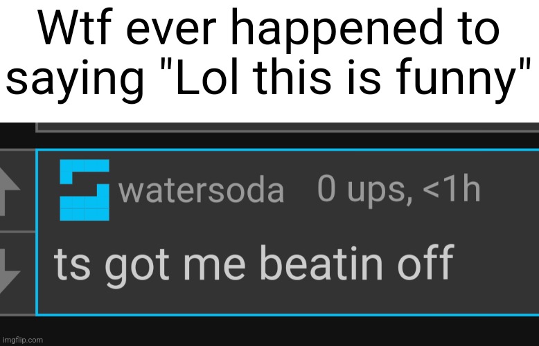Wtf ever happened to saying "Lol this is funny" | made w/ Imgflip meme maker