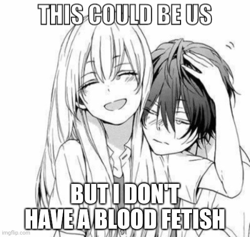 This could be us | BUT I DON'T HAVE A BLOOD FETISH | image tagged in this could be us | made w/ Imgflip meme maker