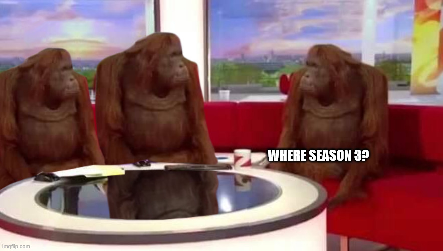 where monkey | WHERE SEASON 3? | image tagged in where monkey | made w/ Imgflip meme maker