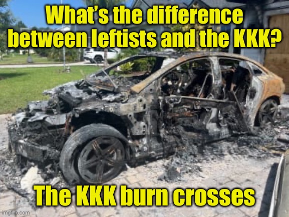 Not much difference | What’s the difference between leftists and the KKK? The KKK burn crosses | image tagged in electric vehicle,tesla,liberal logic | made w/ Imgflip meme maker