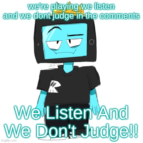 Soy king icyxd | we're playing we listen and we dont judge in the comments; We Listen And We Don't Judge!! | image tagged in soy king icyxd | made w/ Imgflip meme maker