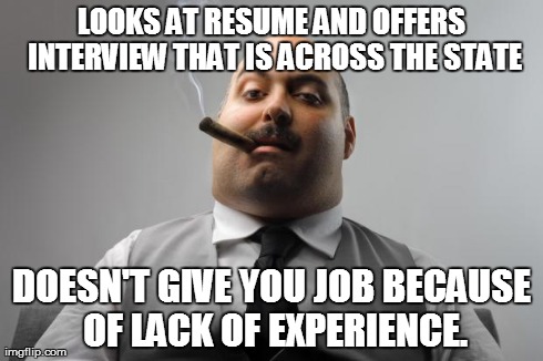 Scumbag Boss | LOOKS AT RESUME AND OFFERS INTERVIEW THAT IS ACROSS THE STATE DOESN'T GIVE YOU JOB BECAUSE OF LACK OF EXPERIENCE. | image tagged in memes,scumbag boss,AdviceAnimals | made w/ Imgflip meme maker