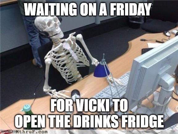 Waiting skeleton | WAITING ON A FRIDAY; FOR VICKI TO OPEN THE DRINKS FRIDGE | image tagged in waiting skeleton | made w/ Imgflip meme maker