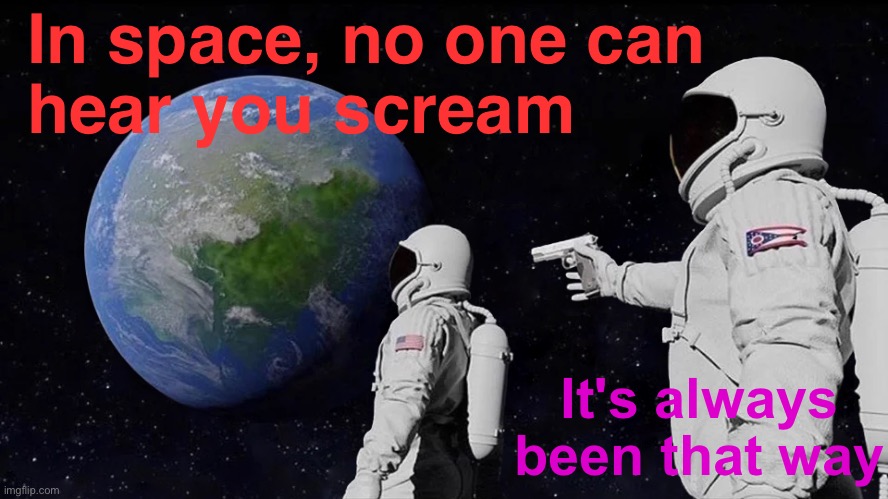 “In space, no one can hear you scream” | In space, no one can
hear you scream; It's always been that way | image tagged in memes,always has been,inspirational quote,movies,aliens,movie quotes | made w/ Imgflip meme maker