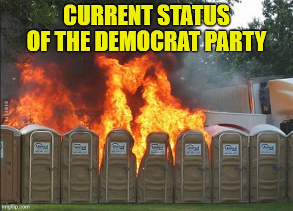 The Democrats as we speak | CURRENT STATUS OF THE DEMOCRAT PARTY | image tagged in porta potty fire,dnc,maga,america first,epic fail,failure | made w/ Imgflip meme maker