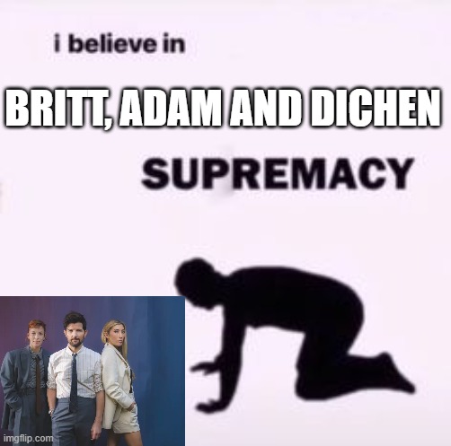 Severance | BRITT, ADAM AND DICHEN | image tagged in i believe in supremacy | made w/ Imgflip meme maker