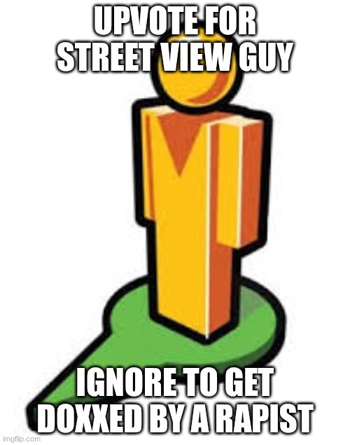 upvote | UPVOTE FOR STREET VIEW GUY; IGNORE TO GET DOXXED BY A RAPIST | image tagged in guy,man | made w/ Imgflip meme maker