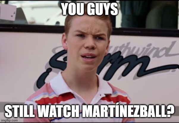 You Guys are Getting Paid | YOU GUYS; STILL WATCH MARTÍNEZBALL? | image tagged in you guys are getting paid | made w/ Imgflip meme maker