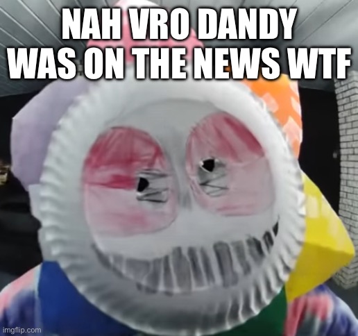 “I am the box demon” more like “I am a menace to society” | NAH VRO DANDY WAS ON THE NEWS WTF | image tagged in funny,memes | made w/ Imgflip meme maker