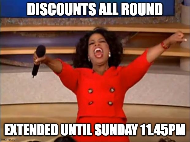 Oprah You Get A Meme | DISCOUNTS ALL ROUND; EXTENDED UNTIL SUNDAY 11.45PM | image tagged in memes,oprah you get a | made w/ Imgflip meme maker