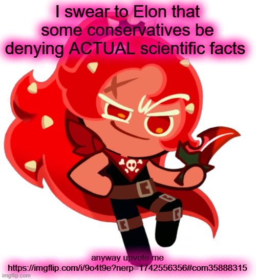 Chili Pepper Cookie | I swear to Elon that some conservatives be denying ACTUAL scientific facts; anyway upvote me https://imgflip.com/i/9o4t9e?nerp=1742556356#com35888315 | image tagged in chili pepper cookie | made w/ Imgflip meme maker