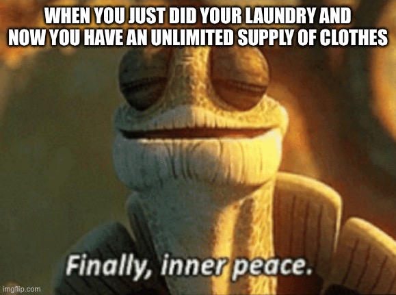 Finally, inner peace. | WHEN YOU JUST DID YOUR LAUNDRY AND NOW YOU HAVE AN UNLIMITED SUPPLY OF CLOTHES | image tagged in finally inner peace,relatable,memes | made w/ Imgflip meme maker