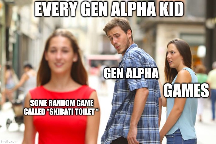 why bruh | EVERY GEN ALPHA KID; GEN ALPHA; GAMES; SOME RANDOM GAME CALLED “SKIBATI TOILET “ | image tagged in memes,distracted boyfriend,gen alpha,video games,games,relatable | made w/ Imgflip meme maker