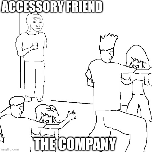 The company | ACCESSORY FRIEND; THE COMPANY | image tagged in they don't know | made w/ Imgflip meme maker