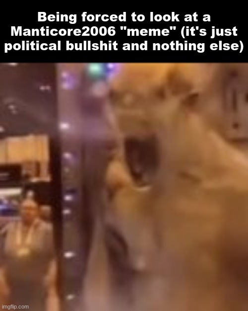 Comparable to chinese water torture | Being forced to look at a Manticore2006 "meme" (it's just political bullshit and nothing else) | made w/ Imgflip meme maker