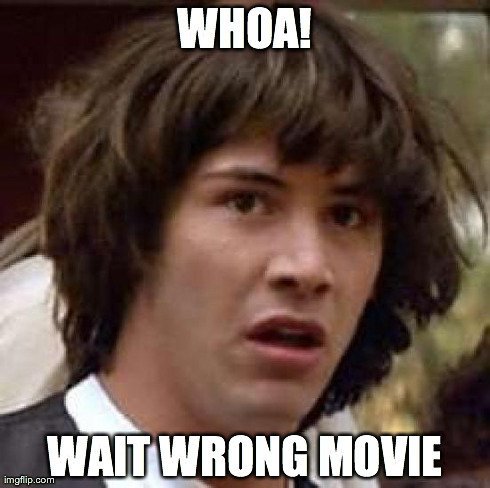 Conspiracy Keanu Meme | WHOA! WAIT WRONG MOVIE | image tagged in memes,conspiracy keanu | made w/ Imgflip meme maker
