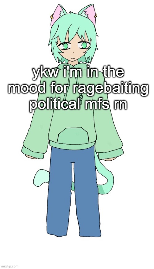 Neko drawn by Jayce | ykw i'm in the mood for ragebaiting political mfs rn | image tagged in neko drawn by jayce | made w/ Imgflip meme maker