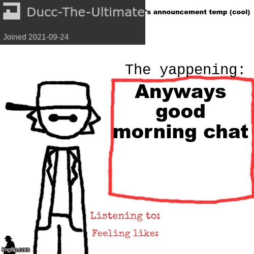 Ducc-The-Ultimate's announcement temp (cool) | Anyways good morning chat | image tagged in ducc-the-ultimate's announcement temp cool | made w/ Imgflip meme maker
