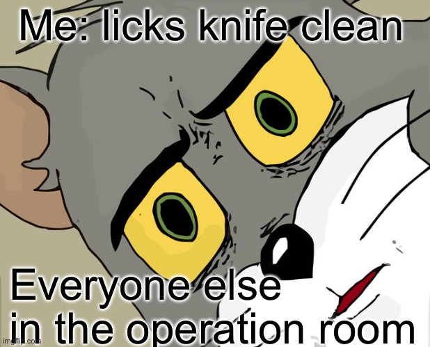 Unsettled Tom Meme | Me: licks knife clean; Everyone else in the operation room | image tagged in memes,unsettled tom | made w/ Imgflip meme maker