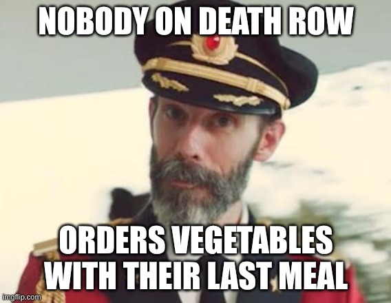 the last meal | NOBODY ON DEATH ROW; ORDERS VEGETABLES WITH THEIR LAST MEAL | image tagged in captain obvious,death row,vegetables | made w/ Imgflip meme maker