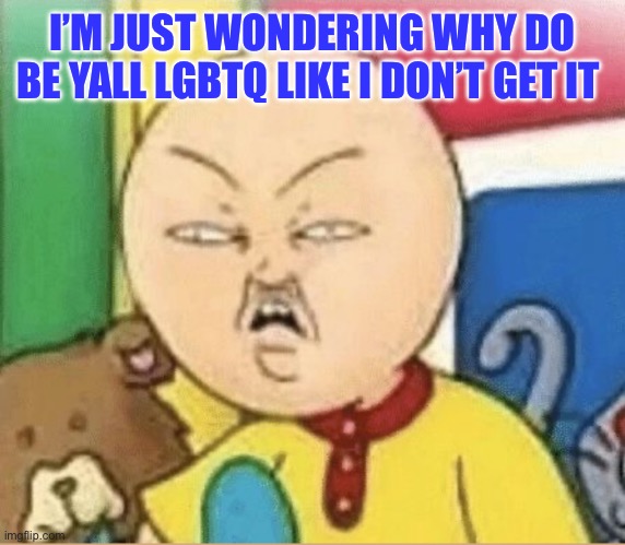 Mine | I’M JUST WONDERING WHY DO BE YALL LGBTQ LIKE I DON’T GET IT | image tagged in mine | made w/ Imgflip meme maker