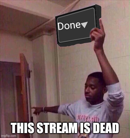 Go back to X stream. | Done; THIS STREAM IS DEAD | image tagged in go back to x stream | made w/ Imgflip meme maker