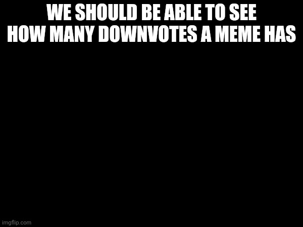 Back then you could. | WE SHOULD BE ABLE TO SEE HOW MANY DOWNVOTES A MEME HAS | made w/ Imgflip meme maker