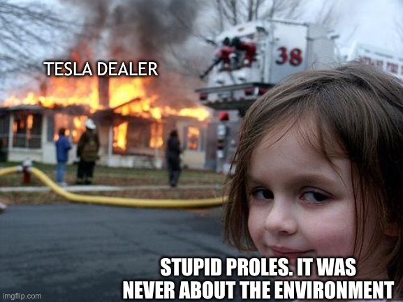 Disaster Girl Meme | TESLA DEALER; STUPID PROLES. IT WAS NEVER ABOUT THE ENVIRONMENT | image tagged in memes,disaster girl | made w/ Imgflip meme maker