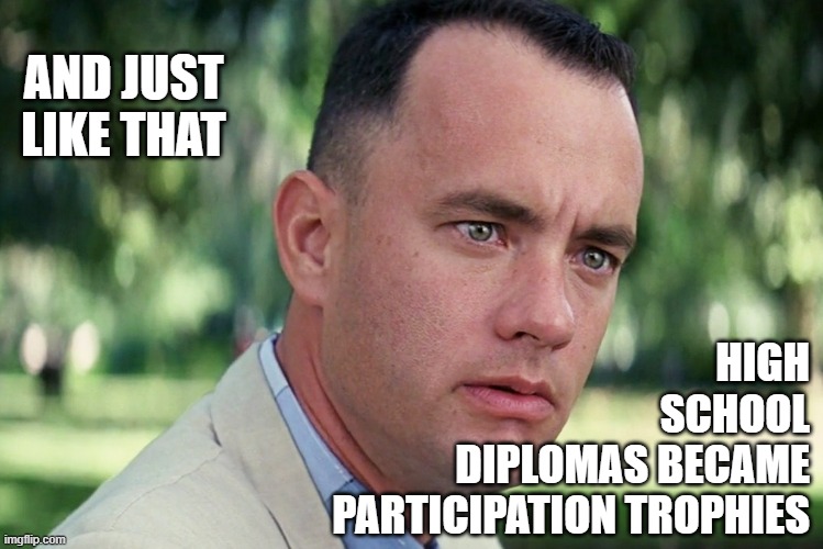 AND JUST LIKE THAT HIGH
SCHOOL
DIPLOMAS BECAME
PARTICIPATION TROPHIES | image tagged in memes,and just like that | made w/ Imgflip meme maker