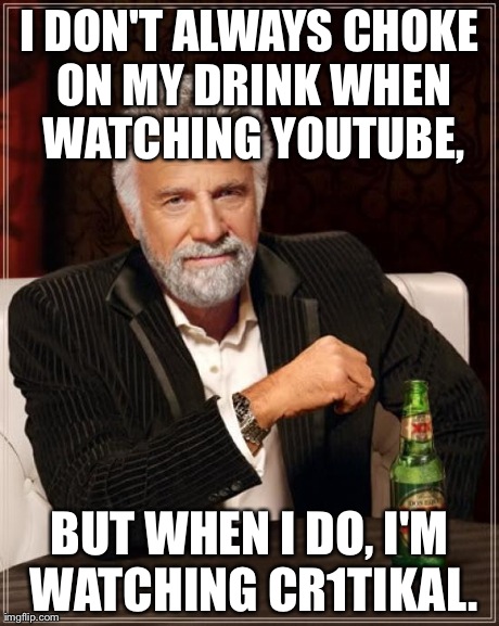 The Most Interesting Man In The World | I DON'T ALWAYS CHOKE ON MY DRINK WHEN WATCHING YOUTUBE, BUT WHEN I DO, I'M WATCHING CR1TIKAL. | image tagged in memes,the most interesting man in the world | made w/ Imgflip meme maker