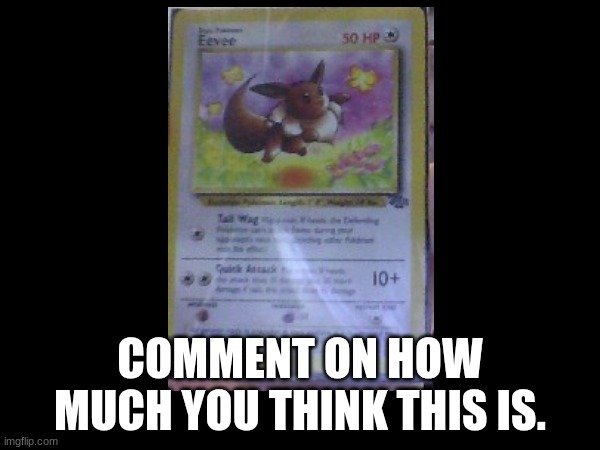 Eevee base set 1 card | COMMENT ON HOW MUCH YOU THINK THIS IS. | image tagged in pokemon,eevee | made w/ Imgflip meme maker