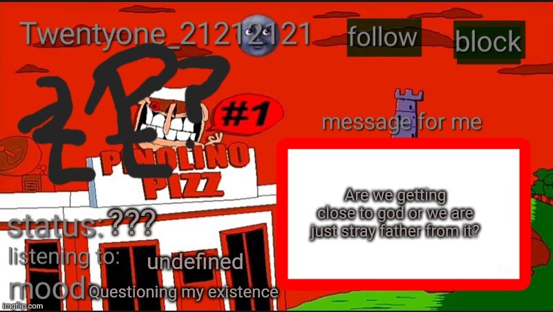 Good question | Are we getting close to god or we are just stray father from it? ??? undefined; Questioning my existence | image tagged in twentyone annoucment temp | made w/ Imgflip meme maker