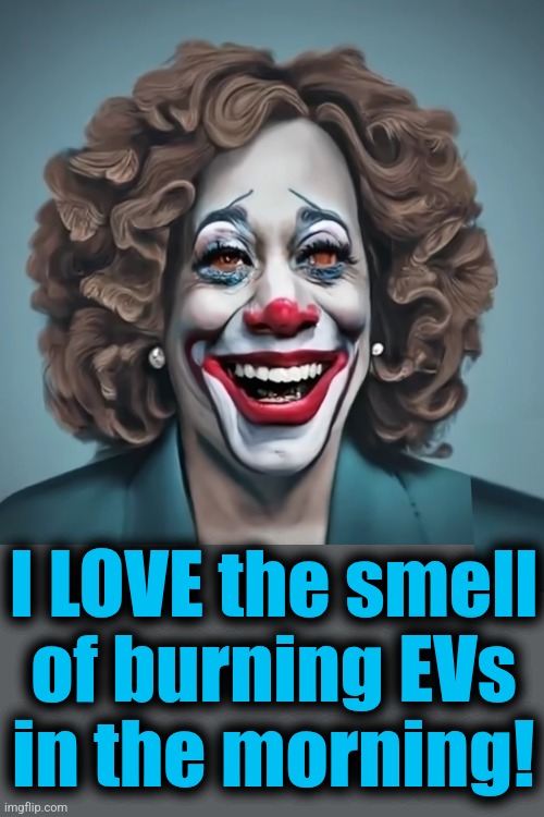 It's toxic af, but so is everything else the democrats do | I LOVE the smell
of burning EVs
in the morning! | image tagged in memes,kamala harris,electric vehicles,domestic terrorism,democrats,trump derangement syndrome | made w/ Imgflip meme maker