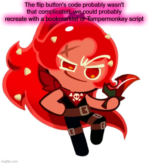 Chili Pepper Cookie | The flip button's code probably wasn't that complicated, we could probably recreate with a bookmarklet or Tampermonkey script | image tagged in chili pepper cookie | made w/ Imgflip meme maker