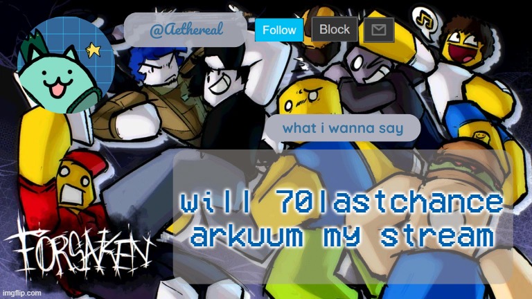 anwer | will 70lastchance arkuum my stream | image tagged in forsaken temp v2 | made w/ Imgflip meme maker