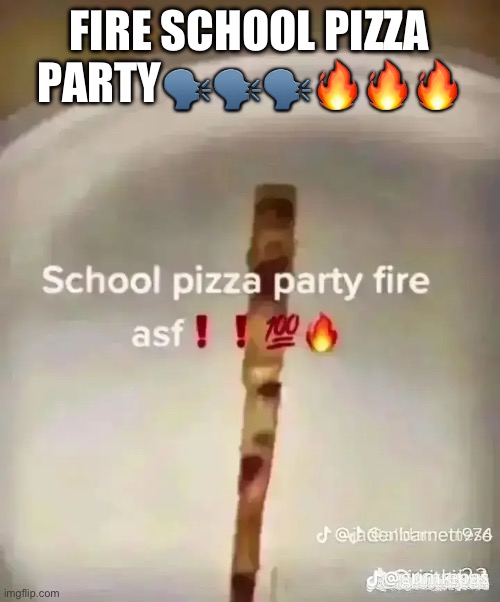 PIZZA PARTY FIRE ASF | FIRE SCHOOL PIZZA PARTY🗣️🗣️🗣️🔥🔥🔥 | image tagged in shitpost | made w/ Imgflip meme maker