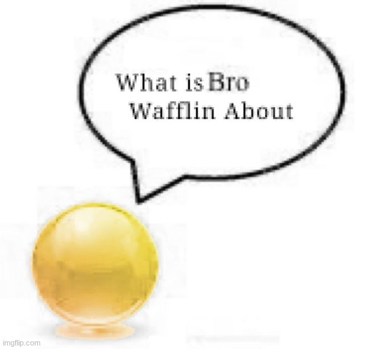 image tagged in what is bro wafflin about | made w/ Imgflip meme maker